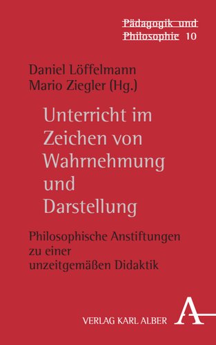 Unterricht im Zeichen von Wahrnehmung und Darstellung: Philosophische Anstiftungen zu einer unzeitgemäßen Didaktik