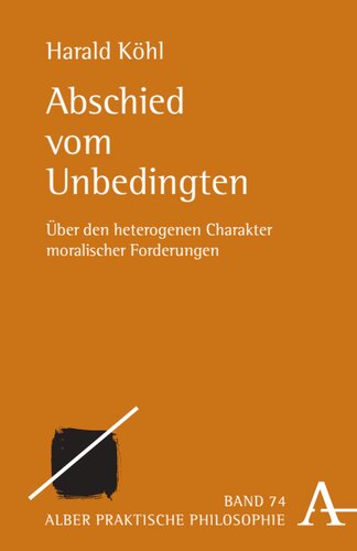 Abschied vom Unbedingten: Über den heterogenen Charakter moralischer Forderungen
