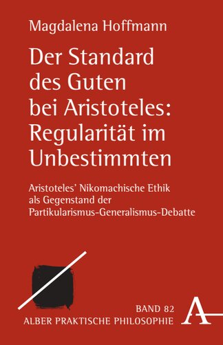 Der Standard des Guten bei Aristoteles: Regularität im Unbestimmten: Aristoteles' Nikomachische Ethik als Gegenstand der Partikularismus-Generalismus-Debatte