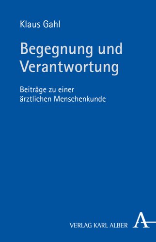 Begegnung und Verantwortung: Beiträge zu einer ärztlichen Menschenkunde