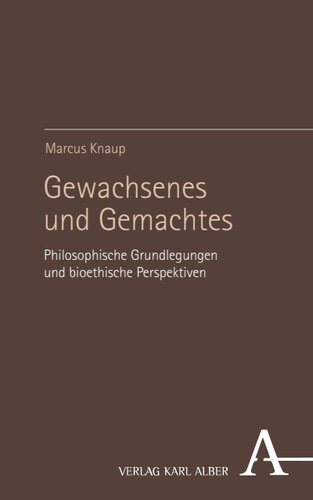 Gewachsenes und Gemachtes: Philosophische Grundlegungen und bioethische Perspektiven