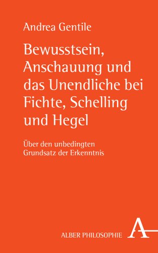 Bewusstsein, Anschauung und das Unendliche bei Fichte, Schelling und Hegel: Über den unbedingten Grundsatz der Erkenntnis