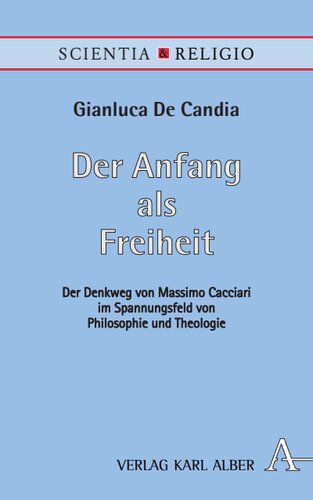 Der Anfang als Freiheit: Der Denkweg von Massimo Cacciari im Spannungsfeld von Philosophie und Theologie