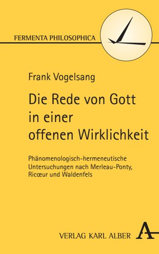 Die Rede von Gott in einer offenen Wirklichkeit: Phänomenologisch-hermeneutische Untersuchungen nach Merleau-Ponty, Ricoeur und Waldenfels