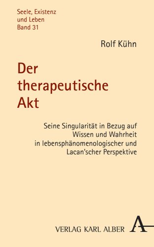 Der therapeutische Akt: Seine Singularität in Bezug auf Wissen und Wahrheit in lebensphänomenologischer und Lacan'scher Perspektive