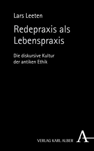 Redepraxis als Lebenspraxis: Die diskursive Kultur der antiken Ethik