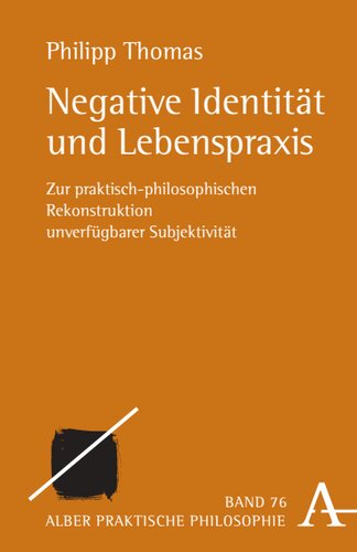 Negative Identität und Lebenspraxis: Zur praktisch-philosophischen Rekonstruktion unverfügbarer Subjektivität