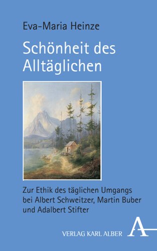 Schönheit des Alltäglichen: Zur Ethik des täglichen Umgangs bei Albert Schweitzer, Martin Buber und Adalbert Stifter