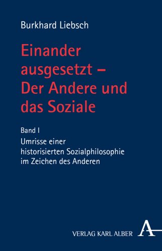 Einander ausgesetzt - Der Andere und das Soziale: Band I: Umrisse einer historisierten Sozialphilosophie im Zeichen des Anderen