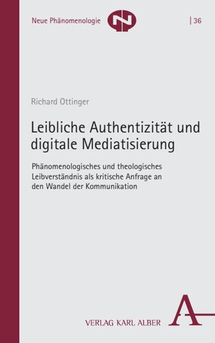 Leibliche Authentizität und digitale Mediatisierung: Phänomenologisches und theologisches Leibverständnis als kritische Anfrage an den Wandel der Kommunikation