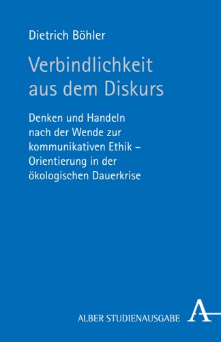Verbindlichkeit aus dem Diskurs: Denken und Handeln nach der Wende zur kommunikativen Ethik - Orientierung in der ökologischen Dauerkrise