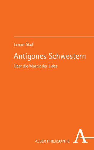 Antigones Schwestern: Über die Matrix der Liebe