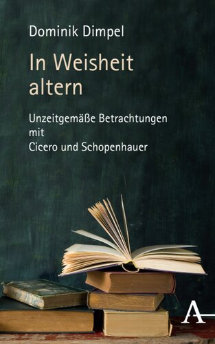 In Weisheit altern: Unzeitgemäße Betrachtungen mit Cicero und Schopenhauer