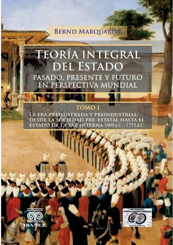 Teoría Integral del Estado. Tomo 1. Pasado presente y futuro en perspectiva mundial. La era preilustrada y preindustrial: desde la sociedad pre-estatal hasta el estado de la paz interna 3000 a.c. - 1775 d.c.