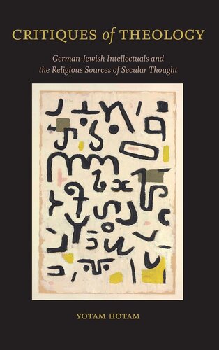 Critiques of Theology: German-Jewish Intellectuals and the Religious Sources of Secular Thought (SUNY in Contemporary Jewish Thought)