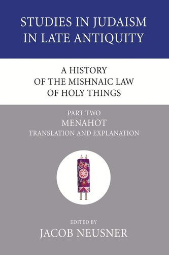 A History of the Mishnaic Law of Holy Things, Part 2: Menahot: Translation and Explanation (Studies in Judaism in Late Antiquity)