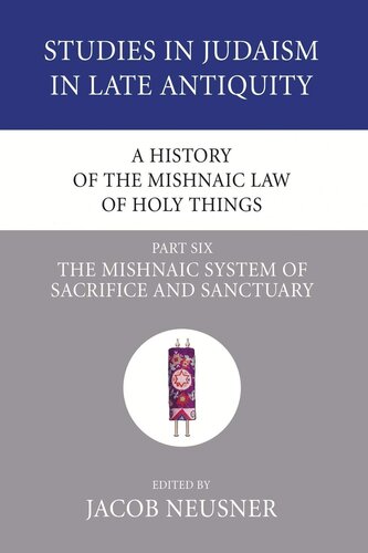 A History of the Mishnaic Law of Holy Things, Part 6: The Mishnaic System of Sacrifice and Sanctuary (Studies in Judaism in Late Antiquity)