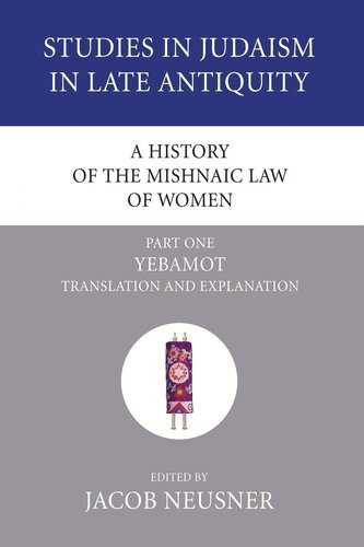 A History of the Mishnaic Law of Women, Part 1: Yebamot: Translation and Explanation (Studies in Judaism in Late Antiquity)