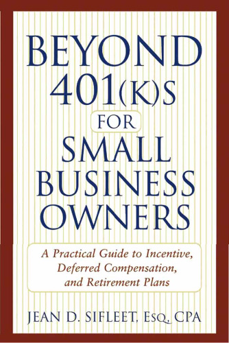 Beyond 401(k)s for Small Business Owners: A Practical Guide to Incentive, Deferred Compensation, and Retirement Plans
