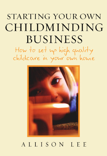 Starting Your Own Childminding Business: How to Set Up High Quality Childcare in Your Own Home