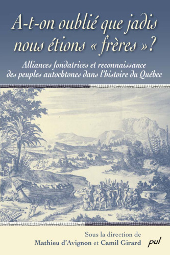 A-t-on oublié que jadis nous étions ''frères''? : alliances fondatrices et reconnaissance des peuples autochtones dans l'histoire du Québec