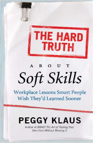 The Hard Truth About Soft Skills: Workplace Lessons Smart People Wish They'd Learned Sooner