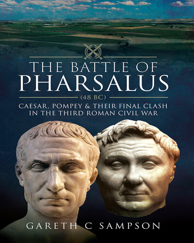 The Battle of Pharsalus (48 BC): Caesar, Pompey and their Final Clash in the Third Roman Civil War