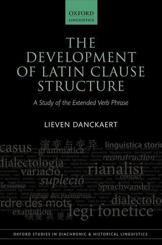 The Development of Latin Clause Structure: A Study of the Extended Verb Phrase (Oxford Studies in Diachronic and Historical Linguistics)