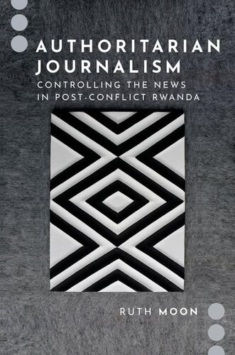 Authoritarian Journalism: Controlling the News in Post-Conflict Rwanda (Journalism and Political Communication Unbound)