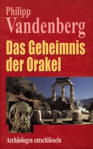 Das Geheimnis der Orakel : Archäologen entschlüsseln das bestgehütete Mysterium der Antike