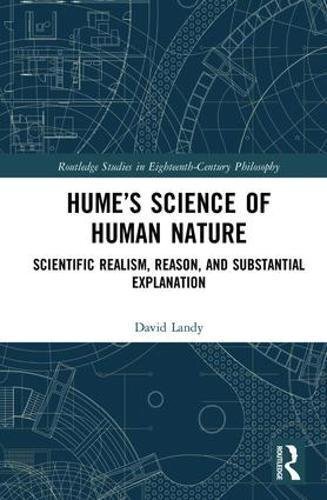 Hume’s Science of Human Nature: Scientific Realism, Reason, and Substantial Explanation (Routledge Studies in Eighteenth-Century Philosophy)
