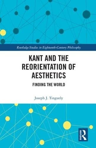 Kant and the Reorientation of Aesthetics: Finding the World (Routledge Studies in Eighteenth-Century Philosophy)
