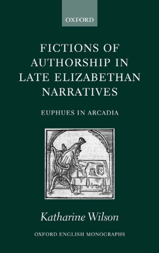 Fictions of Authorship in Late Elizabethan Narratives: Euphues in Arcadia (Oxford English Monographs)