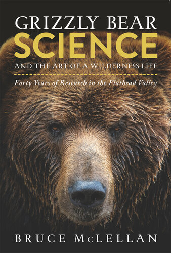 Grizzly Bear Science and the Art of a Wilderness Life : Forty Years of Research in the Flathead Valley