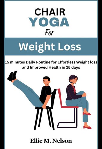 Chair Yoga for Weight Loss: 15 minutes Daily Routine for Effortless Weight loss and Improved Health in 28 days