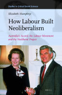 How Labour Built Neoliberalism: Australia’s Accord, the Labour Movement and the Neoliberal Project