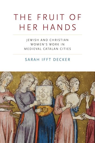 The Fruit of Her Hands: Jewish and Christian Women’s Work in Medieval Catalan Cities (Iberian Encounter and Exchange, 475–1755)