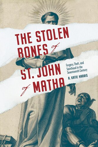 The Stolen Bones of St. John of Matha: Forgery, Theft, and Sainthood in the Seventeenth Century (Iberian Encounter and Exchange, 475–1755)