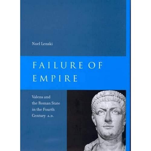 Failure of Empire: Valens and the Roman State in the Fourth Century A.D. (Volume 34)