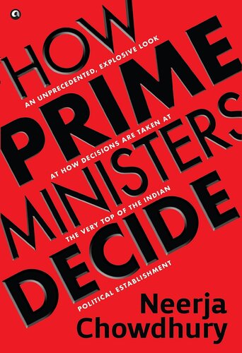 How Prime Ministers Decide: An Unprecedented Explosive Look at How Decisions are Taken at The Very Top of The Indian Political Establishment