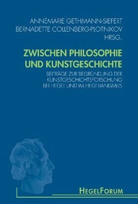 Zwischen Philosophie und Kunstgeschichte: Beiträge zur Begründung der Kunstgeschichtsforschung bei Hegel und im Hegelianismus