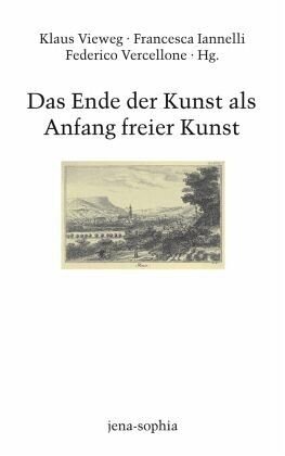 Das Ende der Kunst als Anfang freier Kunst: Herausgegeben:Iannelli, Francesca; Jamme, Christoph; Vieweg, Klaus; Vercellone, Federico;Mitarbeit:Iannelli, Francesca; Vieweg, Klaus; Vercellone, Federico; Förster-Beuthan, Yvonne; Garelli, Gianluca; Va