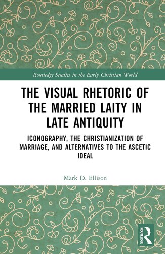 The Visual Rhetoric of the Married Laity in Late Antiquity: Iconography, the Christianization of Marriage, and Alternatives to the Ascetic Ideal (Routledge Studies in the Early Christian World)