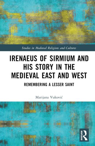 Irenaeus of Sirmium and His Story in the Medieval East and West: Remembering a Lesser Saint (Studies in Medieval Religions and Cultures)