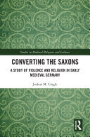Converting the Saxons: A Study of Violence and Religion in Early Medieval Germany