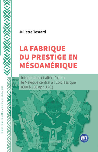 La fabrique du prestige en Mésoamérique: Interactions et altérité dans le Mexique central à l'Épiclassique (600 à 900 apr. J.-C.) (French Edition)