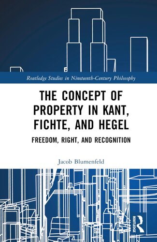 The Concept of Property in Kant, Fichte, and Hegel: Freedom, Right, and Recognition (Routledge Studies in Nineteenth-Century Philosophy)