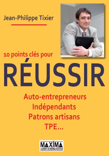 10 points cles pour votre reussir : Auto-entrepreneurs, Independants, Patrons artisans, TPE ...