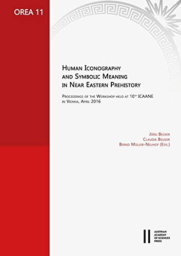 Human Iconography and Symbolic Meaning in Near Eastern Prehistory: Proceedings of the Workshop Held at 10th Icaane in Vienna, April 2016 (Orea)