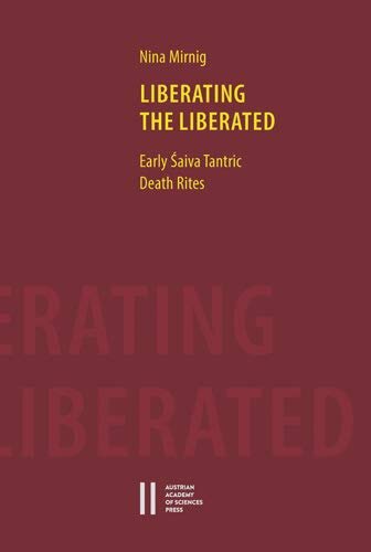 Liberating the Liberated: Early Saiva Tantric Death Rites (Philosophisch-Historische Klasse Sitzungsberichte)